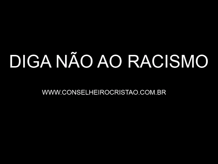 O Conselheiro Cristão é Contra o Racismo - Conselheiro Cristão