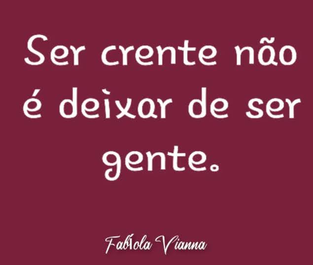 Ser Crente Não é Deixar de Ser Gente, mas é ser gente boa, é ser amável.