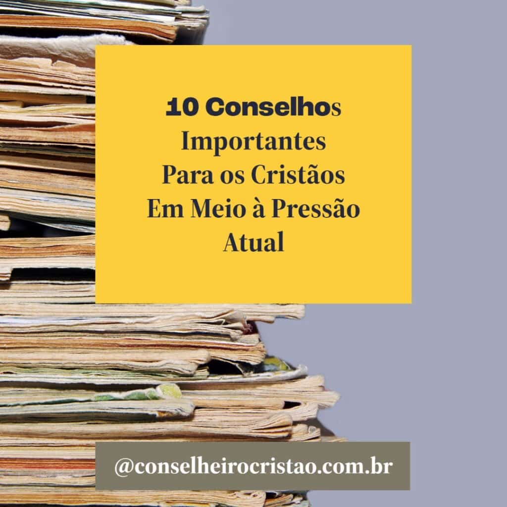 10 Conselhos Importantes Para os Cristãos Em Meio à Pressão Atual