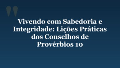 Vivendo com Sabedoria e Integridade: Lições Práticas dos Conselhos de Provérbios 10