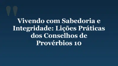 Vivendo com Sabedoria e Integridade: Lições Práticas dos Conselhos de Provérbios 10
