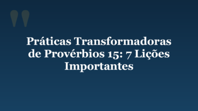 Práticas Transformadoras de Provérbios 15: 7 Lições Importantes