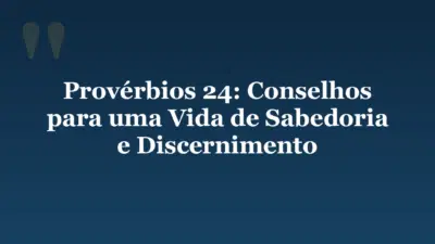 Provérbios 24: Conselhos para uma Vida de Sabedoria e Discernimento