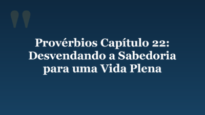 Provérbios Capítulo 22: Desvendando a Sabedoria para uma Vida Plena