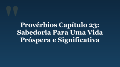 Provérbios Capítulo 23: Sabedoria Para Uma Vida Próspera e Significativa