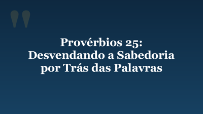 Provérbios 25: Desvendando a Sabedoria por Trás das Palavras