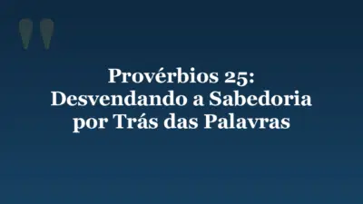 Provérbios 25: Desvendando a Sabedoria por Trás das Palavras