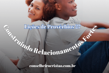 Lições de Provérbios 27: Construindo Relacionamentos Fortes