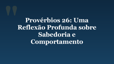 Provérbios 26: Uma Reflexão Profunda sobre Sabedoria e Comportamento