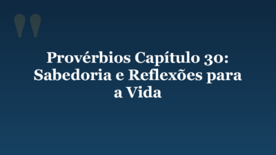 Provérbios Capítulo 30: Sabedoria e Reflexões para a Vida