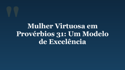 Mulher Virtuosa em Provérbios 31: Um Modelo de Excelência