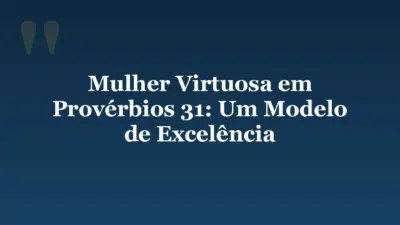 Mulher Virtuosa em Provérbios 31: Um Modelo de Excelência