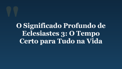 O Significado Profundo de Eclesiastes 3: O Tempo Certo para Tudo na Vida