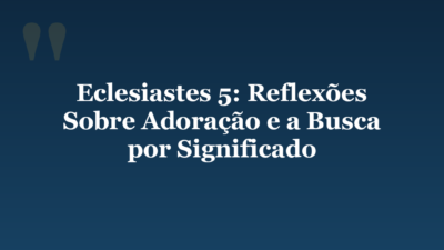 Eclesiastes 5: Reflexões Sobre Adoração e a Busca por Significado
