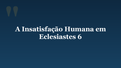 A Insatisfação Humana em Eclesiastes 6