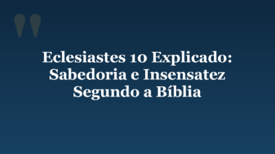 Eclesiastes 10 Explicado: Sabedoria e Insensatez Segundo a Bíblia