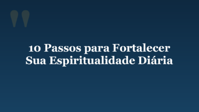10 Passos para Fortalecer Sua Espiritualidade Diária