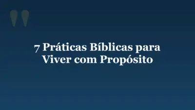 7 Práticas Bíblicas para Viver com Propósito