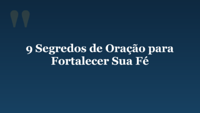 9 Segredos de Oração para Fortalecer Sua Fé