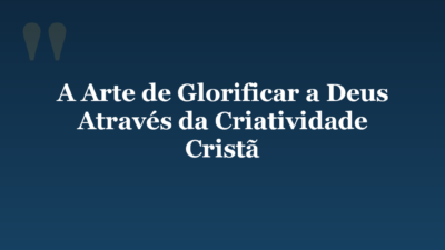 A Arte de Glorificar a Deus Através da Criatividade Cristã