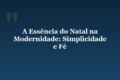 A Essência do Natal na Modernidade: Simplicidade e Fé