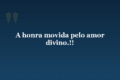 A honra movida pelo amor divino.!!