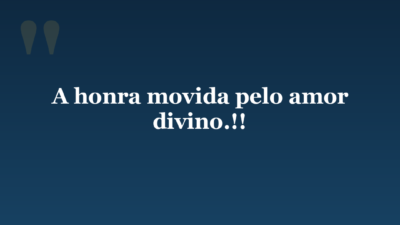 A honra movida pelo amor divino.!!