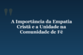 A Importância da Empatia Cristã e a Unidade na Comunidade de Fé