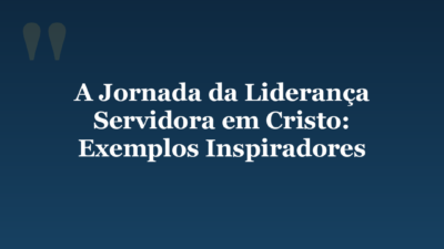 A Jornada da Liderança Servidora em Cristo: Exemplos Inspiradores