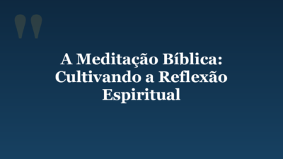 A Meditação Bíblica: Cultivando a Reflexão Espiritual