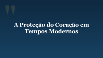 A Proteção do Coração em Tempos Modernos