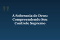A Soberania de Deus: Compreendendo Seu Controle Supremo