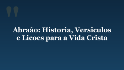 Abraão: Historia, Versiculos e Licoes para a Vida Crista