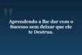 Aprendendo a lhe dar com o Sucesso sem deixar que ele te Destrua.