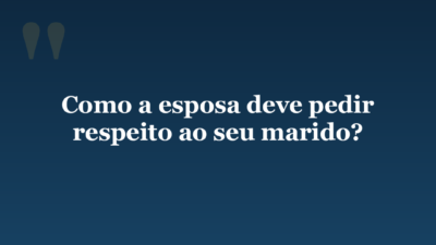 Como a esposa deve pedir respeito ao seu marido?