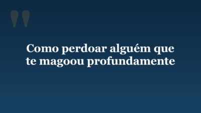 Como perdoar alguém que te magoou profundamente