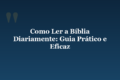 Como Ler a Bíblia Diariamente: Guia Prático e Eficaz