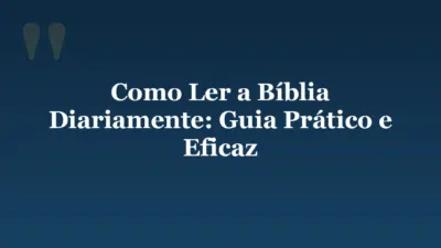 Como Ler a Bíblia Diariamente: Guia Prático e Eficaz