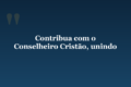 Contribua com o Conselheiro Cristão, unindo