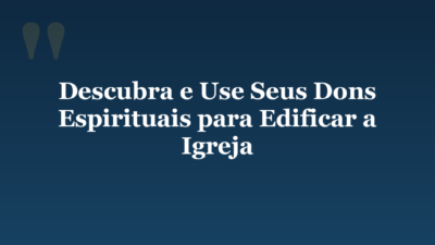 Descubra e Use Seus Dons Espirituais para Edificar a Igreja