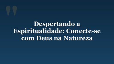 Despertando a Espiritualidade: Conecte-se com Deus na Natureza