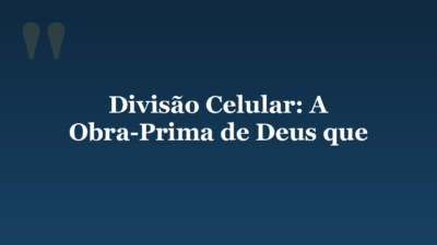 Divisão Celular: A Obra-Prima de Deus que
