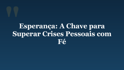 Esperança: A Chave para Superar Crises Pessoais com Fé