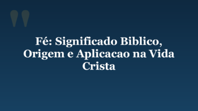 Fé: Significado Biblico, Origem e Aplicacao na Vida Crista