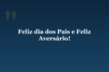 Feliz dia dos Pais e Feliz Aversário!
