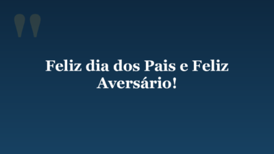 Feliz dia dos Pais e Feliz Aversário!