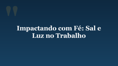 Impactando com Fé: Sal e Luz no Trabalho