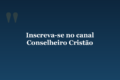 Inscreva-se no canal Conselheiro Cristão