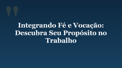 Integrando Fé e Vocação: Descubra Seu Propósito no Trabalho