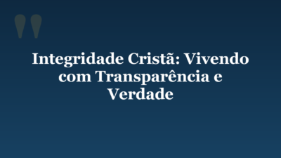 Integridade Cristã: Vivendo com Transparência e Verdade